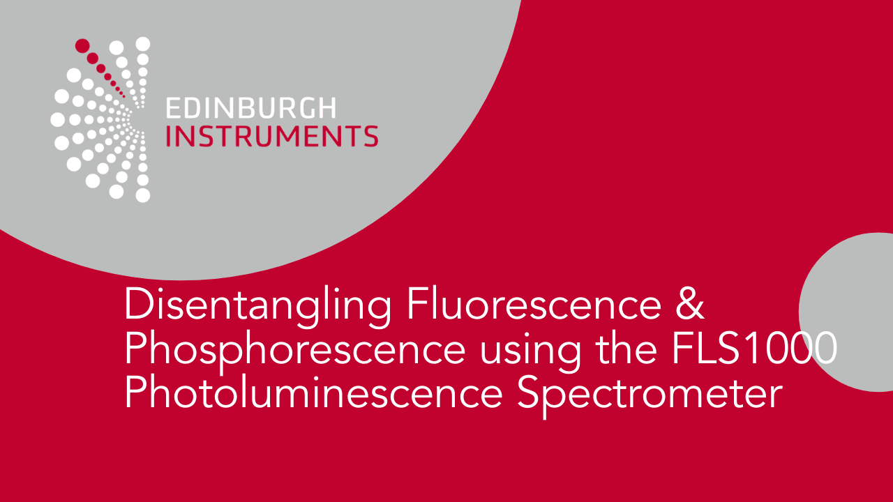 Edinburgh Instruments Webinar: Disentangling Fluorescence & Phosphorescence using FLS1000 Photoluminescence Spectrometer